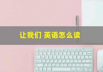 让我们 英语怎么读